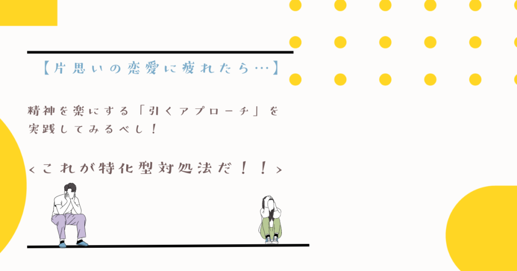 【片思いの恋愛に疲れたら…】精神を楽にする「引くアプローチ」を実践してみるべし！<これが特化型対処法だ！！>